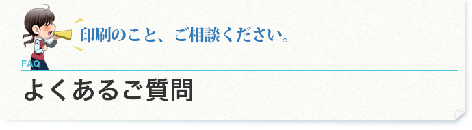 印刷のことならなんでもご質問ください。よくある質問