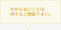 わからないことは何でもご相談下さい。