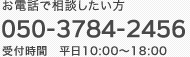 お電話で相談したい方　050-3784-2456 受付時間 平日9:30〜18:00